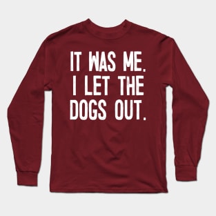 It Was Me. I Let The Dogs Out. Long Sleeve T-Shirt